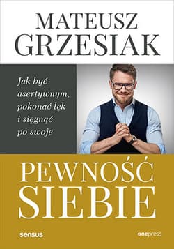 Pewność siebie. Jak być asertywnym, pokonać lęk i sięgnąć po swoje - Mateusz  Grzesiak