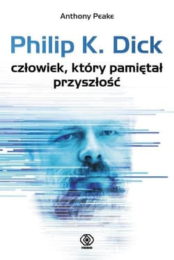 Philip K. Dick. Człowiek, który pamiętał przyszłość - Anthony  Peake