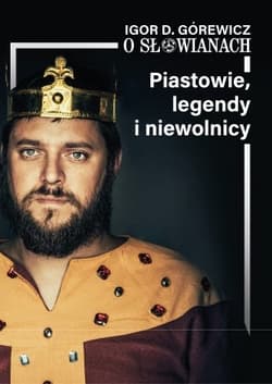 Piastowie, legendy i niewolnicy. O Słowianach. Tom 1 - Górewicz Igor D.