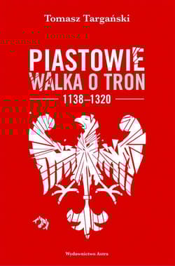 Piastowie Walka o tron 1138-1320 - Tomasz Targański