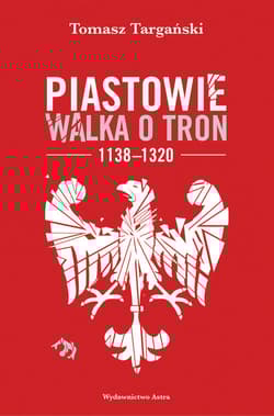 Piastowie Walka o tron 1138-1320 - Tomasz Targański