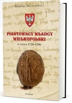 Piastowscy władcy Wielkopolski w latach 1138-1296 - Delestowicz Norbert