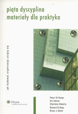 Piąta dyscyplina Materiały dla praktyka - Kleiner Art, Roberts Charlotte, Ross Richard B., Senge Peter M., Smith Bryan J.