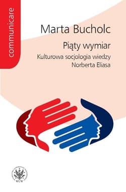 Piąty wymiar Kulturowa socjologia wiedzy Norberta Eliasa - Marta Bucholc
