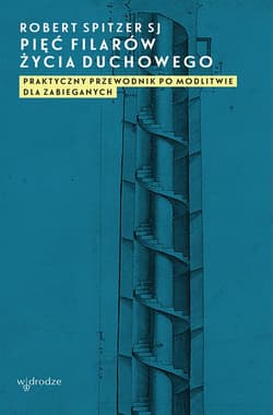 Pięć filarów życia duchowego Praktyczny przewodnik po modlitwie dla zabieganych - Spitzer Robert SJ