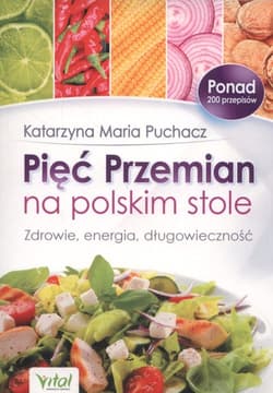 Pięć Przemian na polskim stole Zdrowie, energia, długowieczność - Puchacz Katarzyna Maria