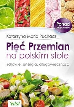 Pięć Przemian na polskim stole Zdrowie, energia, długowieczność - Puchacz Katarzyna Maria
