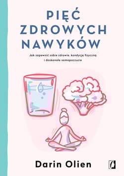 Pięć zdrowych nawyków Jak zapewnić sobie zdrowie, kondycję fizyczną i doskonałe samopoczucie