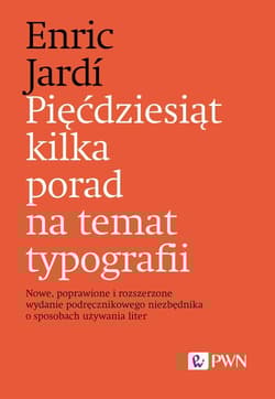 Pięćdziesiąt kilka porad na temat typografii Nowe, poprawione i rozszerzone wydanie podręcznikowego niezbędnika o sposobach używania liter - Enric Jardi