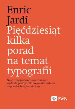 Pięćdziesiąt kilka porad na temat typografii Nowe, poprawione i rozszerzone wydanie podręcznikowego niezbędnika o sposobach używania liter - Enric Jardi