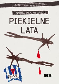 Piekielne lata Wstrząsające wspomnienia więźnia z pierwszego transportu do KL Auschwitz - Tadeusz Marian Arecki
