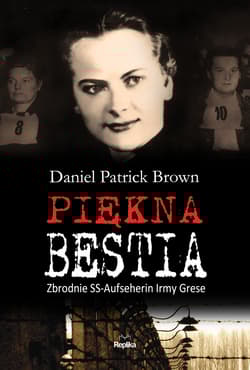 Piękna bestia Zbrodnie SS-Aufseherin Irmy Grese - Brown Daniel Patrick