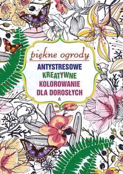 Piękne ogrody. Antystresowe kreatywne kolorowanie dla dorosłych
