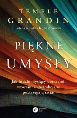 Piękne umysły Jak ludzie myślący obrazami, wzorami i abstrakcjami postrzegają świat - Grandin Temple