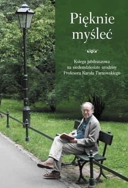 Pięknie myśleć. Księga pamiątkowa na jubileusz 70-lecia urodzin profesora Karola Tarnowskiego