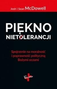 Piękno nietolerancji Spojrzenie na moralność i poprawność polityczną Bożymi oczami - Mcdowel Josh i Sean