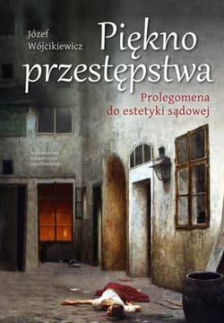 Piękno przestępstwa Prolegomena do estetyki sądowej - Józef Wójcikiewicz