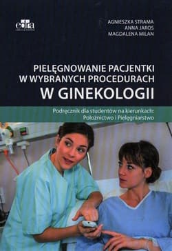 Pielęgnowanie pacjentki w wybranych procedurach... - Strama Agnieszka, Anna Jaros,  Milan Magdalena
