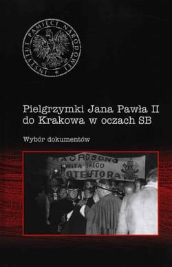 Pielgrzymki Jana Pawła II do Krakowa w oczach SB Wybór dokumentów - Łatka Rafał