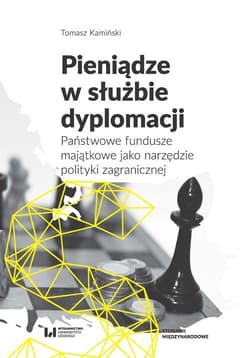 Pieniądze w służbie dyplomacji Państwowe fundusze majątkowe jako narzędzie polityki zagranicznej - Tomasz Kamiński