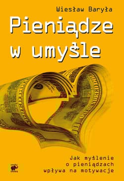Pieniądze w umyśle. Jak myślenie o pieniądzach wpływa na motywacje - Wiesław Baryła