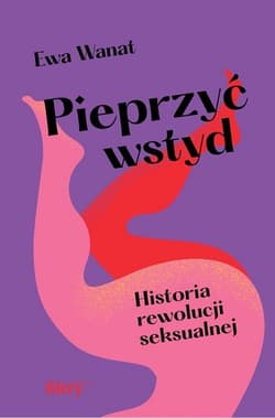 Pieprzyć wstyd Historia rewolucji seksualnej - Ewa Wanat