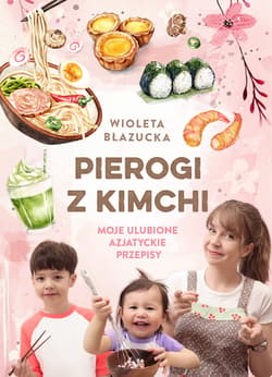 Pierogi z kimchi. Moje ulubione azjatyckie przepisy - Wioleta Błazucka