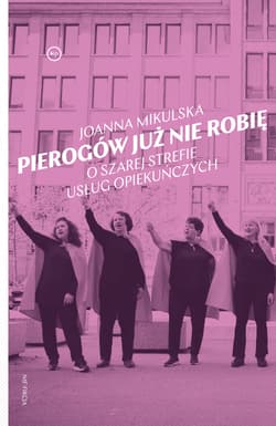 Pierogów już nie robię. O szarej strefie usług opiekuńczych - Joanna Mikulska