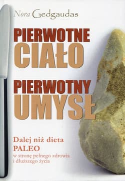 Pierwotne ciało Pierwotny umysł Dalej niż dieta Paleo w stronę pełnego zdrowia i dłuższego życia - Nora Gedgaudas