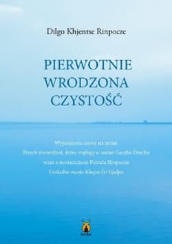 Pierwotnie wrodzona czystość Wyjaśnienia ustne na temat Trzech stwierdzeń, które trafiają w sedno Garaba Dordże wraz z instrukcja - Rinpocze Dilgo Khjentse