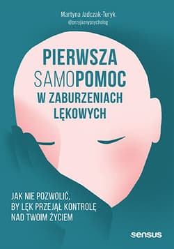 Pierwsza samopomoc w zaburzeniach lękowych. Jak nie pozwolić, by lęk przejął kontrolę nad Twoim życiem - Martyna Jadczak-Turyk