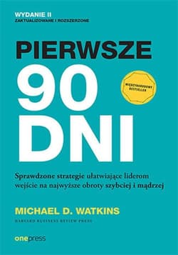 Pierwsze 90 dni Sprawdzone strategie ułatwiające liderom wejście na najwyższe obroty szybciej i mądrzej - Michael D. Watkins