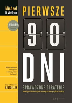 Pierwsze 90 dni. Sprawdzone strategie ułatwiające liderom wejście na najwyższe obroty szybciej i mądrzej - Michael D. Watkins