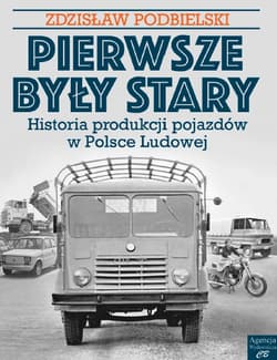 Pierwsze były Stary. Historia produkcji pojazdów w Polsce Ludowej - Zdzisław  Podbielski