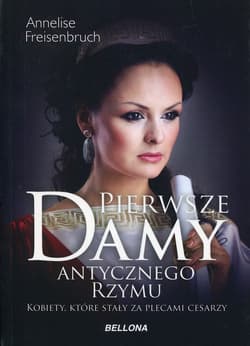 Pierwsze damy antycznego Rzymu Kobiety, które stały za plecami cesarzy - Annelise Freisenbruch