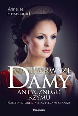 Pierwsze damy antycznego Rzymu Kobiety, które stały za plecami cesarzy - Annelise Freisenbruch
