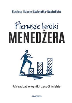 Pierwsze kroki menedżera. Jak zadbać o wyniki, zespół i siebie - ebook - Elżbieta Światełko-Nachtlicht, Maciej Światełko-Nachtlicht