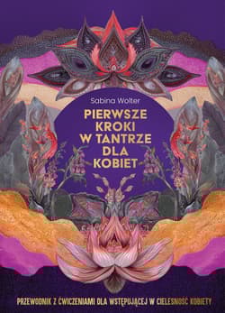 Pierwsze kroki w tantrze dla kobiet. Przewodnik z ćwiczeniami dla wstępującej w cielesność kobiety - Sabina Wolter