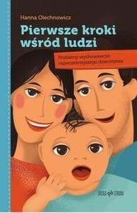 Pierwsze kroki wśród ludzi Problemy wychowawcze najwcześniejszego dzieciństwa - Hanna Olechnowicz