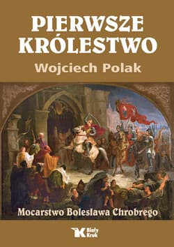 Pierwsze królestwo. Mocarstwo Bolesława Chrobrego - Wojciech Polak