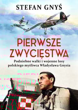 Pierwsze zwycięstwa Podniebne walki i wojenne losy polskiego myśliwca Władysława Gnysia - Stefan Gnyś