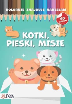 Pieski, kotki, misie. Koloruję, znajduję, naklejam - Opracowanie Zbiorowe