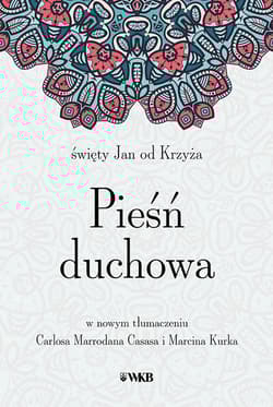 Pieśń duchowa św. Jan od Krzyża w nowym przekładzie Carlosa Marrodana Casasa i Marcina Kurka - Jan od Krzyża