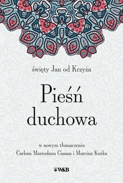 Pieśń duchowa św. Jan od Krzyża w nowym przekładzie Carlosa Marrodana Casasa i Marcina Kurka - Jan od Krzyża