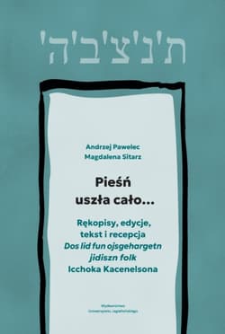 Pieśń uszła cało…. Rękopisy, edycje, tekst i recepcja „Dos lid fun ojsgehargetn jidiszn folk” Icchoka Kacenelsona - Andrzej Pawelec, Magdalena Sitarz