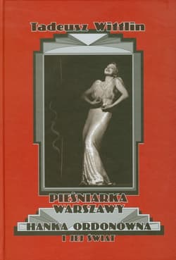 Pieśniarka Warszawy Hanka Ordonówna i jej świat - Tadeusz Wittlin