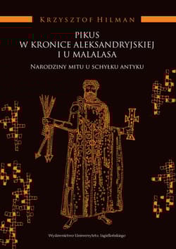 Pikus w Kronice Aleksandryjskiej i u Malalasa Narodziny mitu u schyłku antyku - Krzysztof Hilman