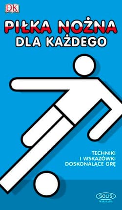 Piłka nożna dla każdego Techniki i wskazówki doskonalące grę - Opracowanie Zbiorowe