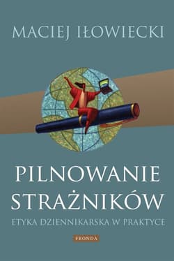 Pilnowanie strażników. Etyka dziennikarska w praktyce - Maciej Iłowiecki