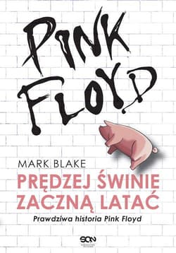 Pink Floyd Prędziej świnie zaczną latać Prawdziwa historia Pink Floyd - Mark Blake